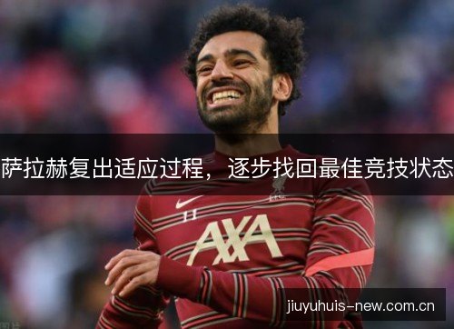 萨拉赫复出适应过程，逐步找回最佳竞技状态