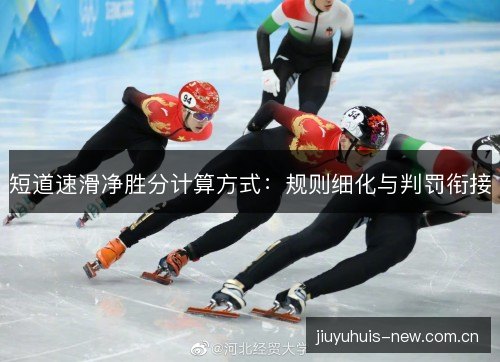 短道速滑净胜分计算方式:规则细化与判罚衔接 短道速滑净胜分计算方式:规则细化与判罚衔接