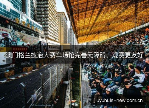 澳门格兰披治大赛车场馆完善无障碍，观赛更友好